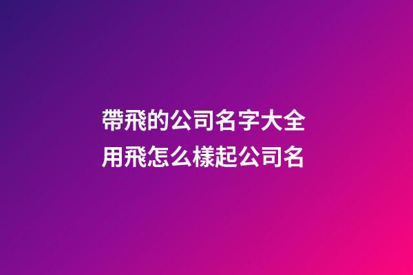 帶飛的公司名字大全 用飛怎么樣起公司名-第1張-公司起名-玄機派